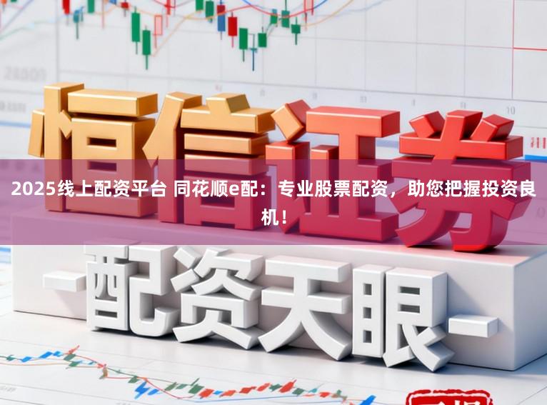 2025线上配资平台 同花顺e配：专业股票配资，助您把握投资良机！