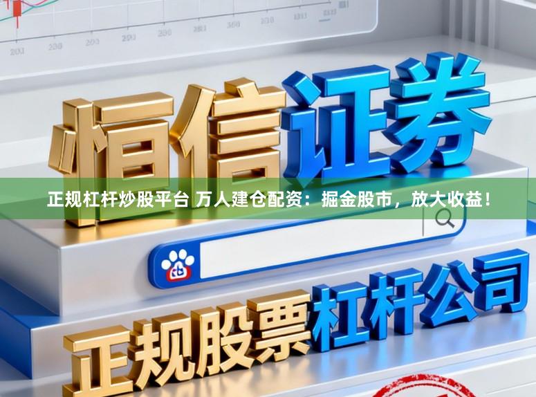 正规杠杆炒股平台 万人建仓配资：掘金股市，放大收益！