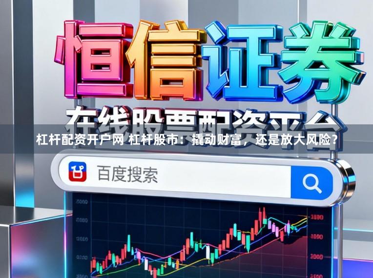 杠杆配资开户网 杠杆股市：撬动财富，还是放大风险？