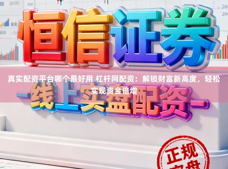 真实配资平台哪个最好用 杠杆网配资：解锁财富新高度，轻松实现资金倍增