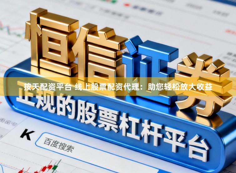按天配资平台 线上股票配资代理：助您轻松放大收益