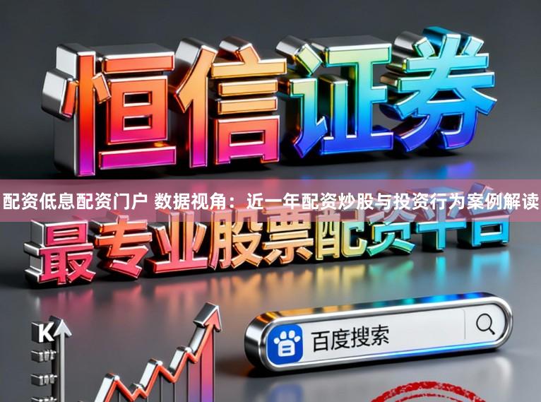 配资低息配资门户 数据视角：近一年配资炒股与投资行为案例解读