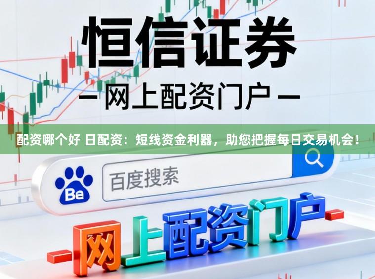 配资哪个好 日配资：短线资金利器，助您把握每日交易机会！