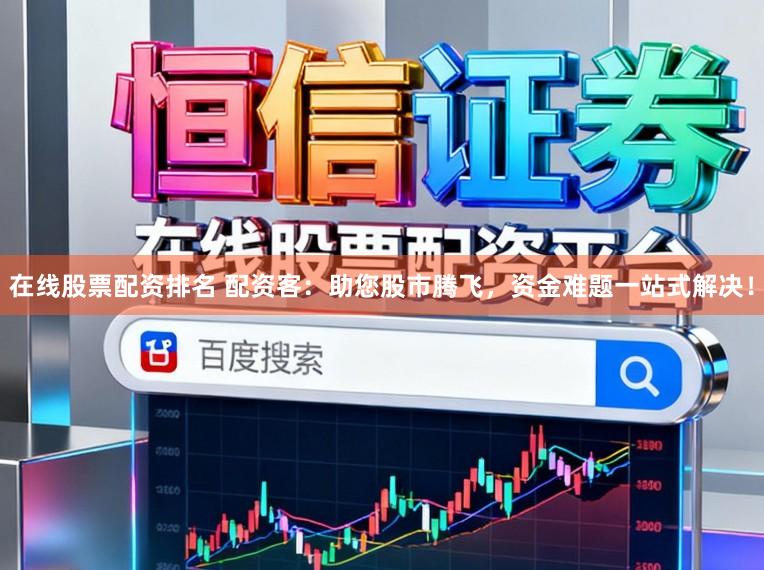 在线股票配资排名 配资客：助您股市腾飞，资金难题一站式解决！