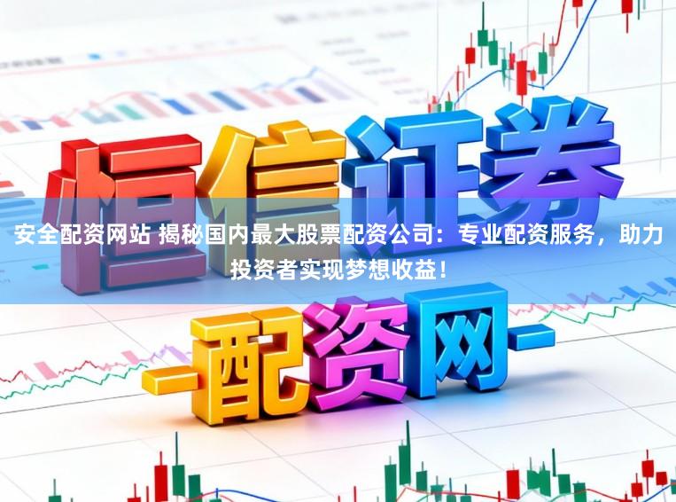 安全配资网站 揭秘国内最大股票配资公司：专业配资服务，助力投资者实现梦想收益！