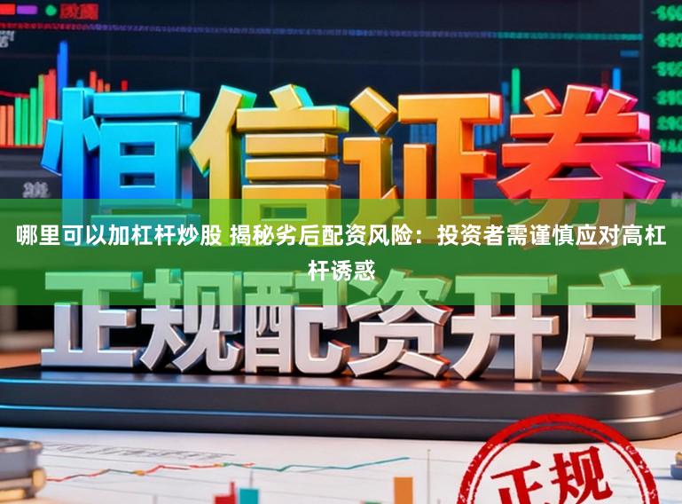 哪里可以加杠杆炒股 揭秘劣后配资风险：投资者需谨慎应对高杠杆诱惑