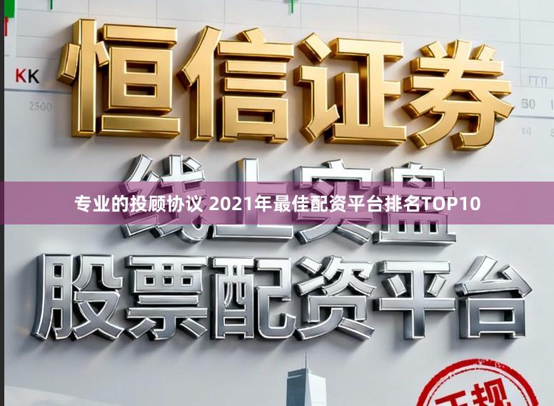 专业的投顾协议 2021年最佳配资平台排名TOP10