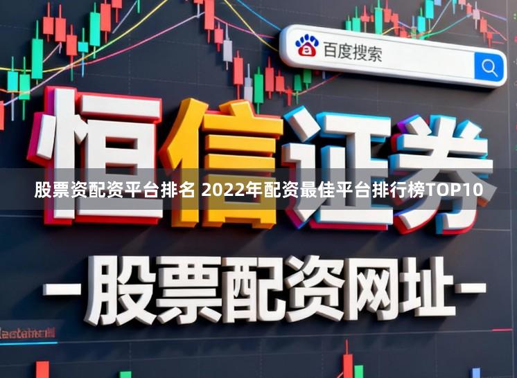 股票资配资平台排名 2022年配资最佳平台排行榜TOP10