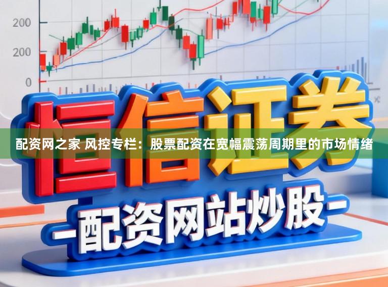 配资网之家 风控专栏：股票配资在宽幅震荡周期里的市场情绪