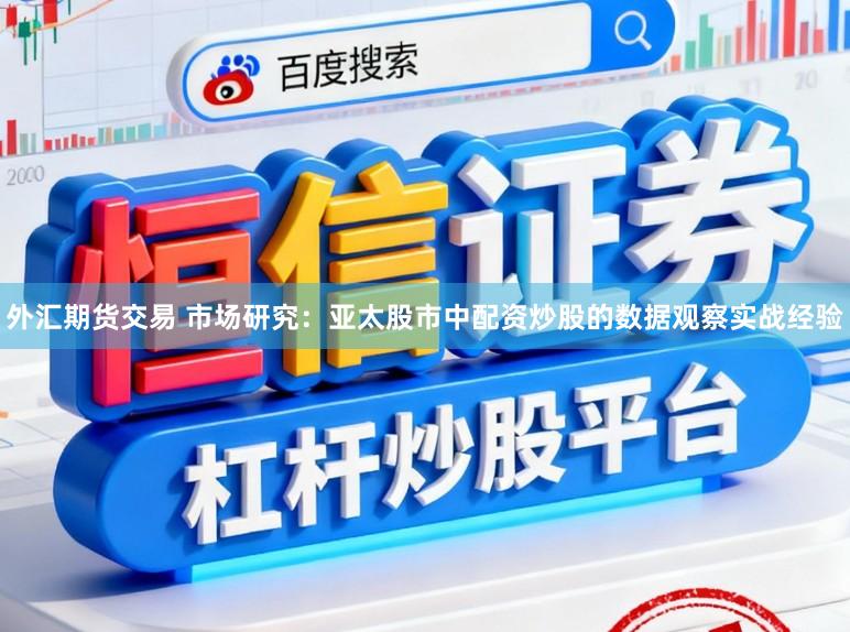 外汇期货交易 市场研究：亚太股市中配资炒股的数据观察实战经验