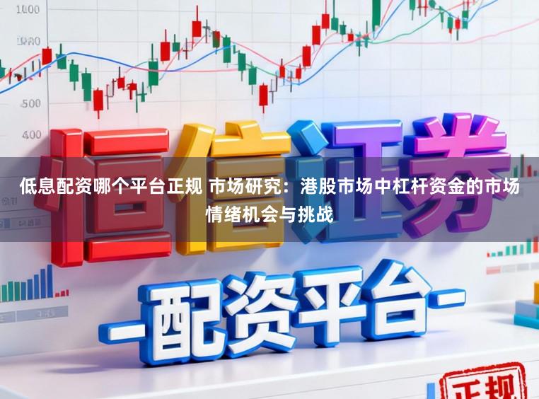 低息配资哪个平台正规 市场研究：港股市场中杠杆资金的市场情绪机会与挑战