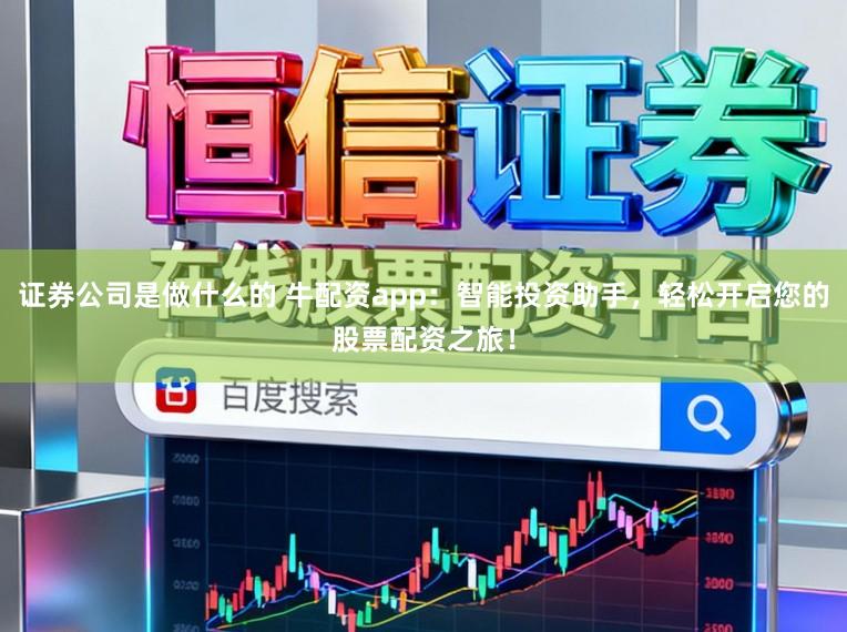 证券公司是做什么的 牛配资app：智能投资助手，轻松开启您的股票配资之旅！