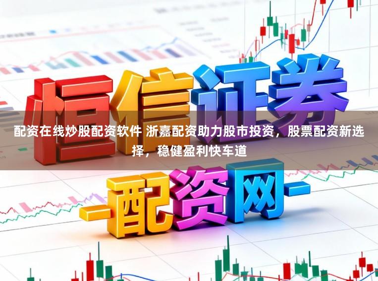 配资在线炒股配资软件 浙嘉配资助力股市投资，股票配资新选择，稳健盈利快车道