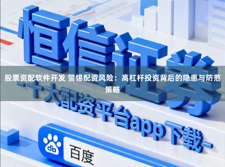 股票资配软件开发 警惕配资风险：高杠杆投资背后的隐患与防范策略