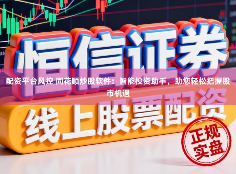 配资平台风控 同花顺炒股软件：智能投资助手，助您轻松把握股市机遇