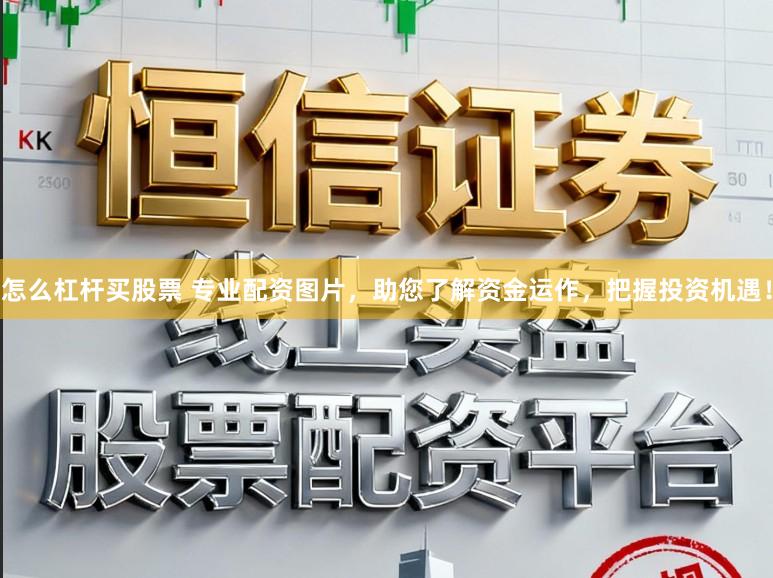怎么杠杆买股票 专业配资图片，助您了解资金运作，把握投资机遇！