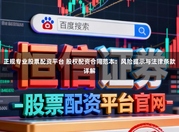 正规专业股票配资平台 股权配资合同范本：风险提示与法律条款详解