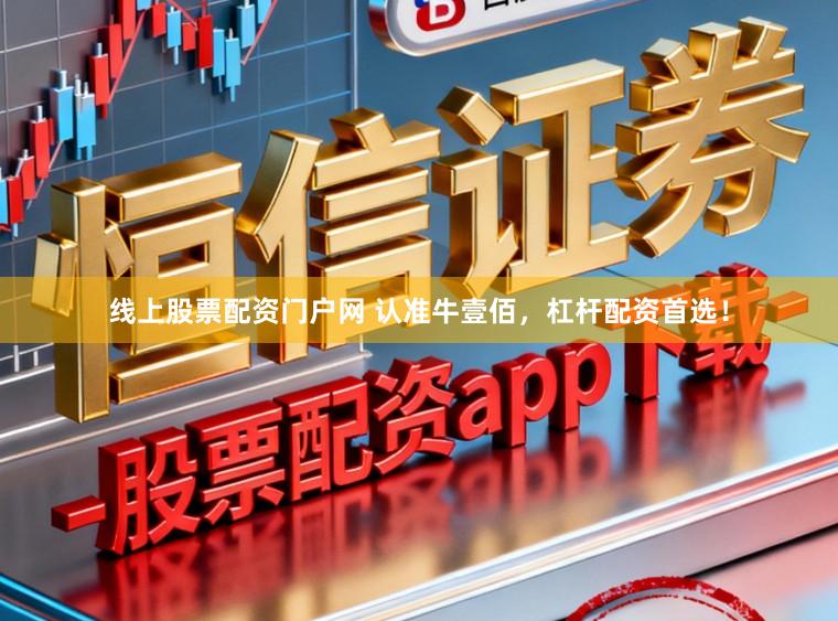 线上股票配资门户网 认准牛壹佰，杠杆配资首选！