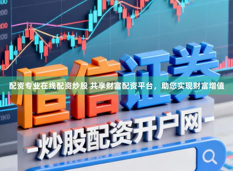 配资专业在线配资炒股 共享财富配资平台，助您实现财富增值