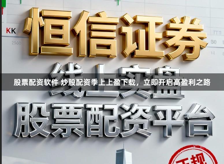 股票配资软件 炒股配资季上上盈下载，立即开启高盈利之路