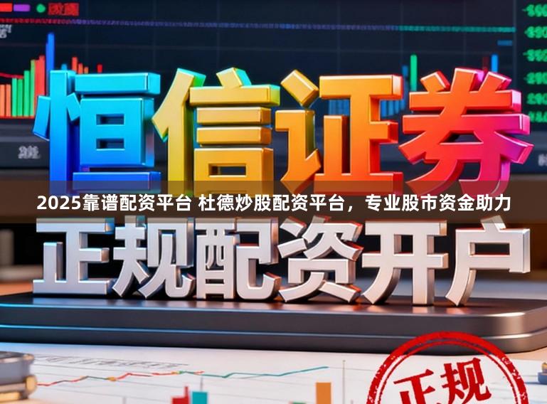 2025靠谱配资平台 杜德炒股配资平台，专业股市资金助力
