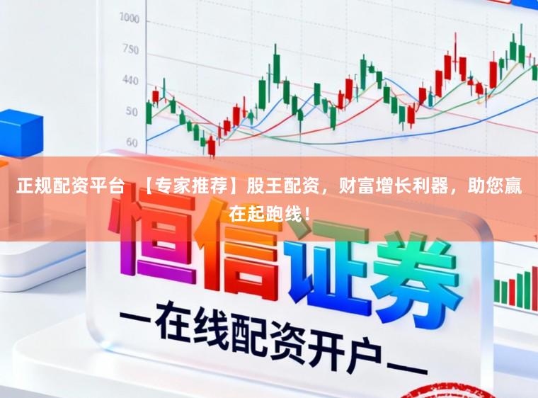 正规配资平台  【专家推荐】股王配资，财富增长利器，助您赢在起跑线！