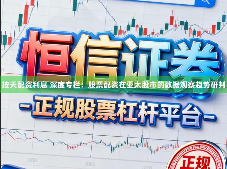 按天配资利息 深度专栏：股票配资在亚太股市的数据观察趋势研判