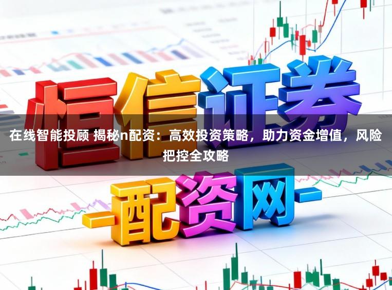 在线智能投顾 揭秘n配资：高效投资策略，助力资金增值，风险把控全攻略