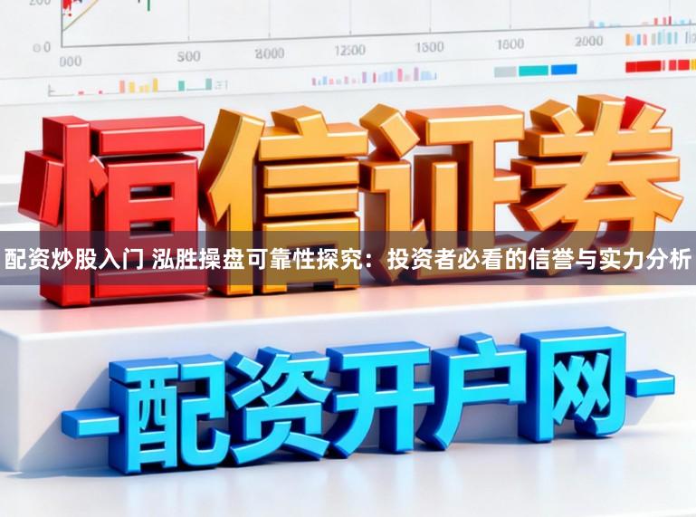 配资炒股入门 泓胜操盘可靠性探究：投资者必看的信誉与实力分析