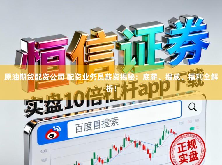 原油期货配资公司 配资业务员薪资揭秘：底薪、提成、福利全解析！