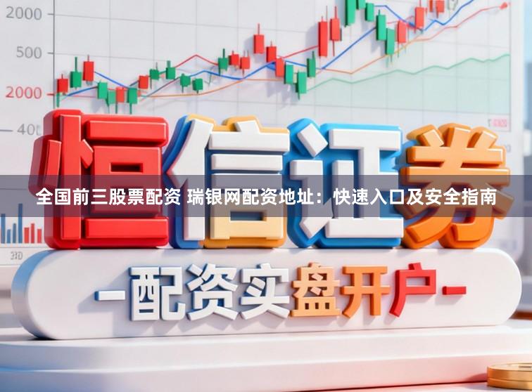 全国前三股票配资 瑞银网配资地址：快速入口及安全指南