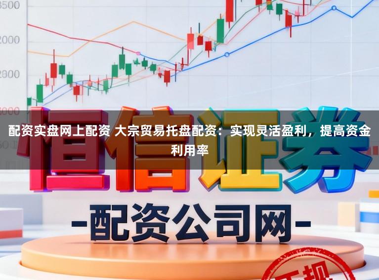 配资实盘网上配资 大宗贸易托盘配资：实现灵活盈利，提高资金利用率