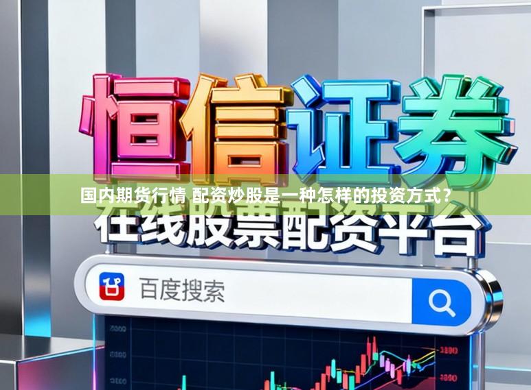国内期货行情 配资炒股是一种怎样的投资方式？