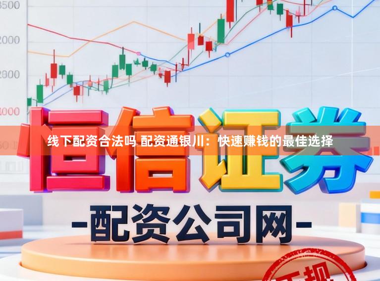 线下配资合法吗 配资通银川：快速赚钱的最佳选择