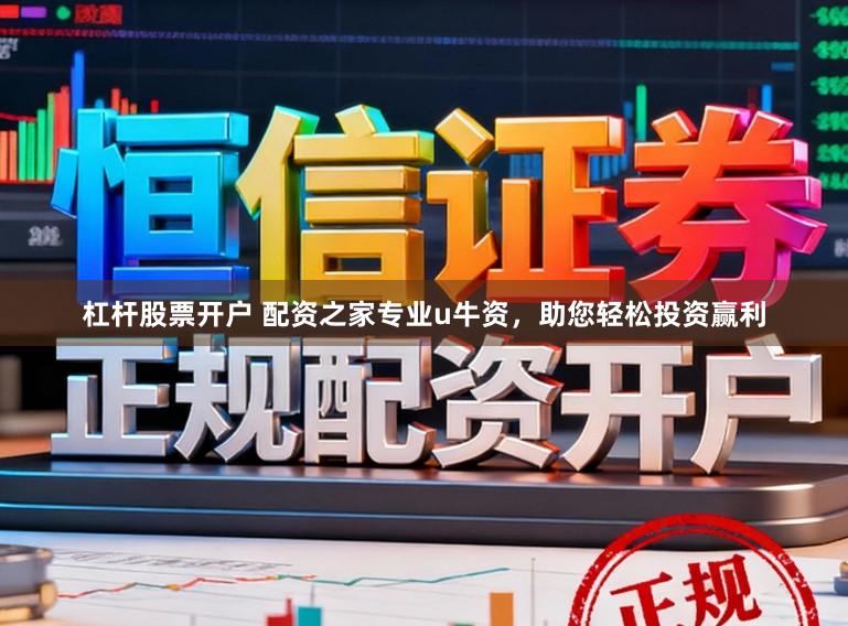 杠杆股票开户 配资之家专业u牛资，助您轻松投资赢利