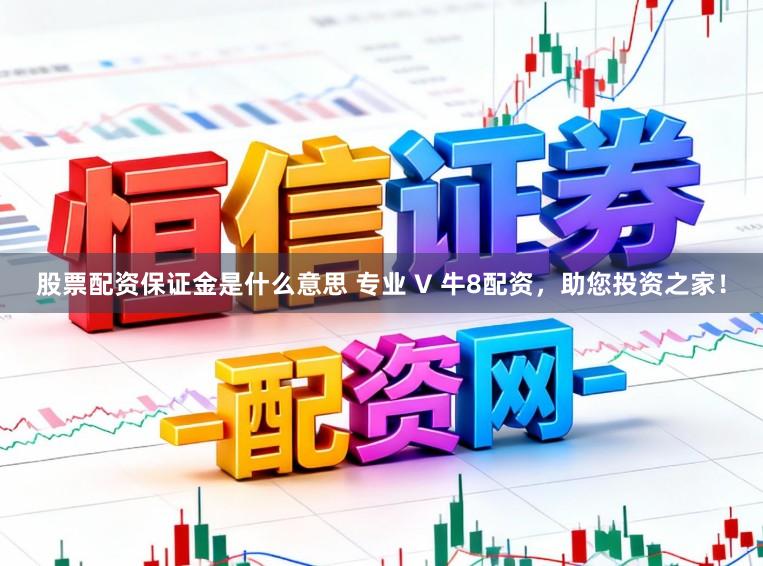 股票配资保证金是什么意思 专业 V 牛8配资，助您投资之家！