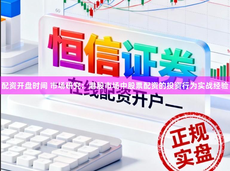 配资开盘时间 市场研究：港股市场中股票配资的投资行为实战经验