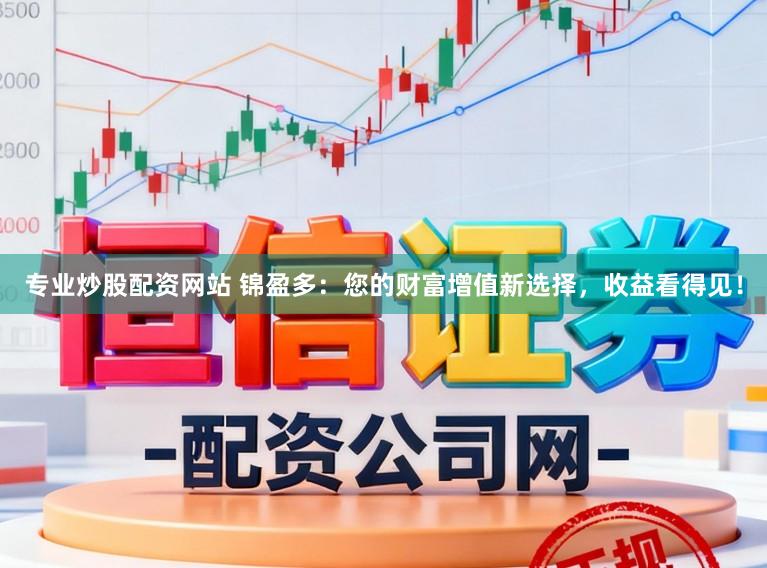 专业炒股配资网站 锦盈多：您的财富增值新选择，收益看得见！